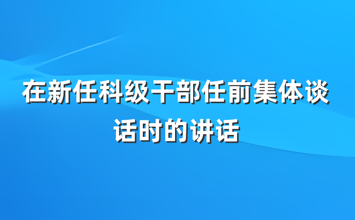 在新任科级干部任前集体谈话时的讲话