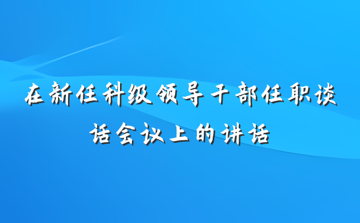 在新任科级领导干部任职谈话会议上的讲话
