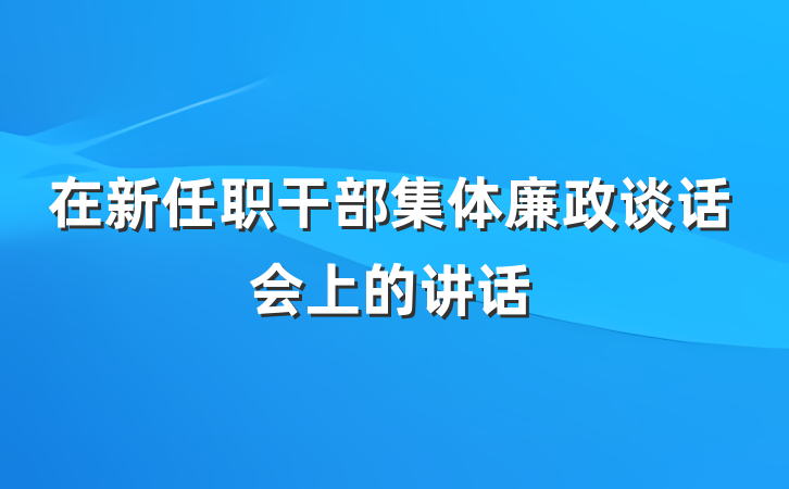 在新任职干部集体廉政谈话会上的讲话