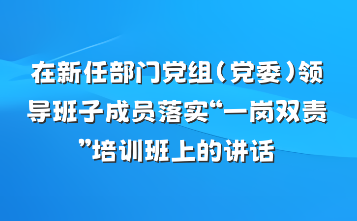 在新任部门党组（党委）领导班子成员落实“一岗双责”培训班上的讲话