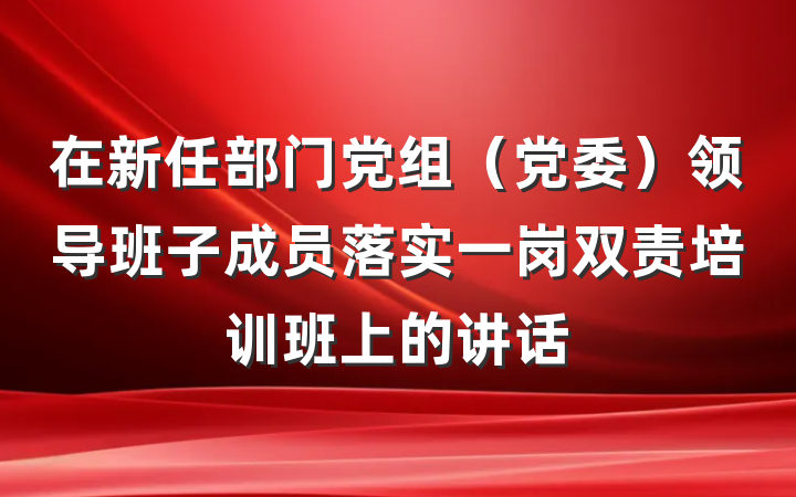 在新任部门党组（党委）领导班子成员落实一岗双责培训班上的讲话