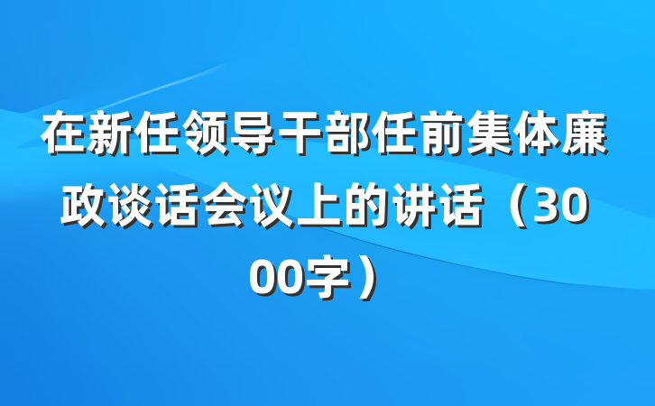在新任领导干部任前集体廉政谈话会议上的讲话（3000字）