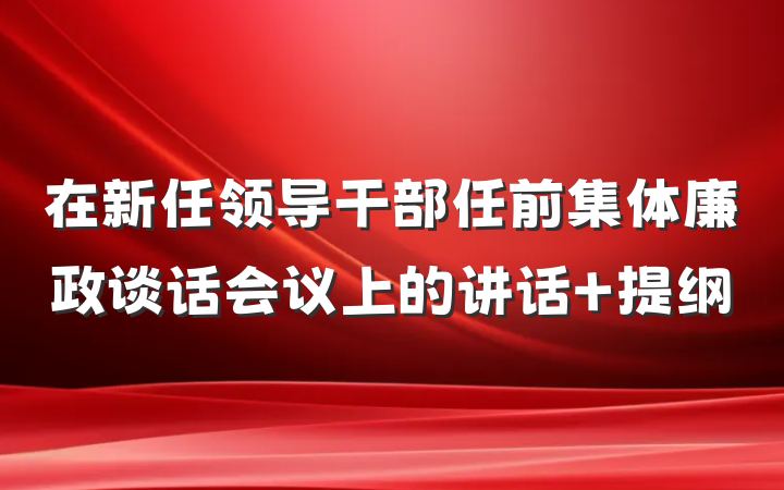 在新任领导干部任前集体廉政谈话会议上的讲话 提纲