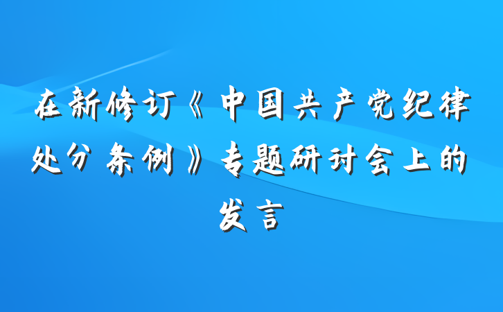 在新修订《中国共产党纪律处分条例》专题研讨会上的发言