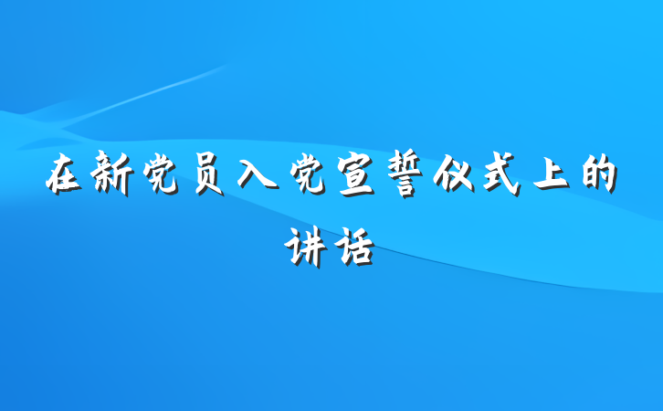 在新党员入党宣誓仪式上的讲话