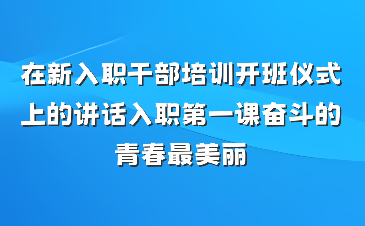 在新入职干部培训开班仪式上的讲话入职第一课奋斗的青春最美丽