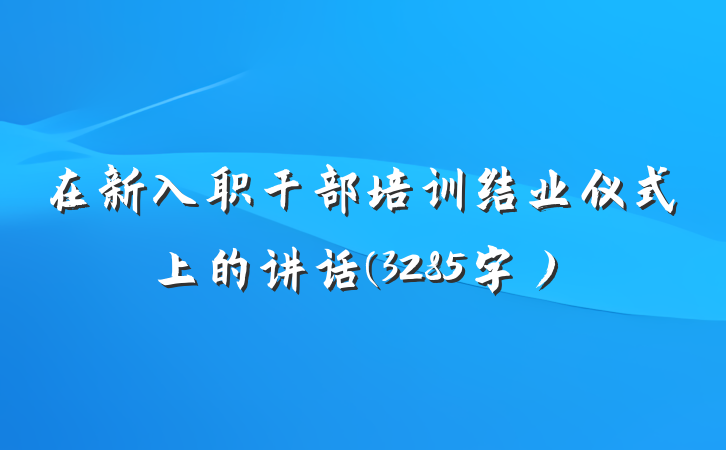 在新入职干部培训结业仪式上的讲话(3285字）