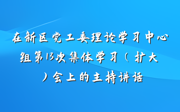 在新区党工委理论学习中心组第13次集体学习（扩大）会上的主持讲话