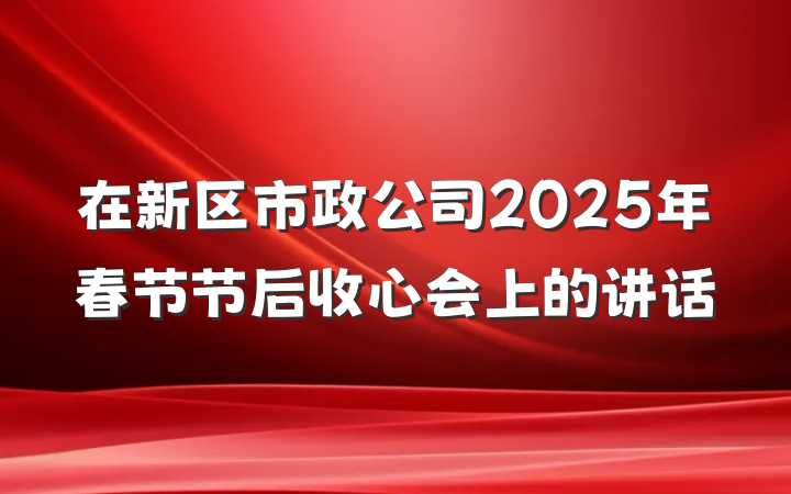 在新区市政公司2025年春节节后收心会上的讲话