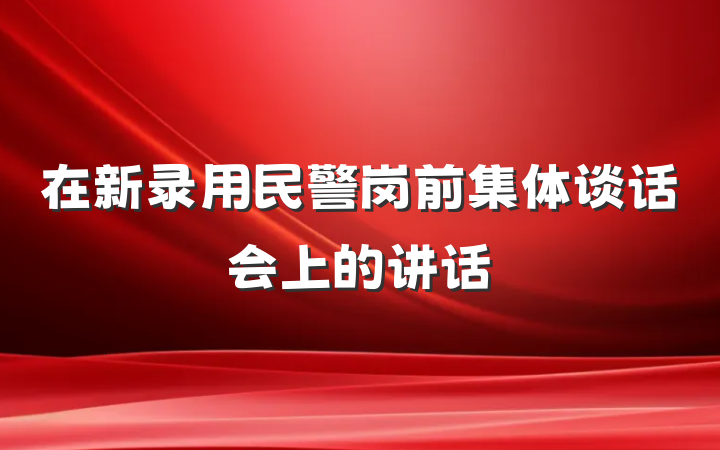 在新录用民警岗前集体谈话会上的讲话