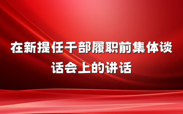 在新提任干部履职前集体谈话会上的讲话