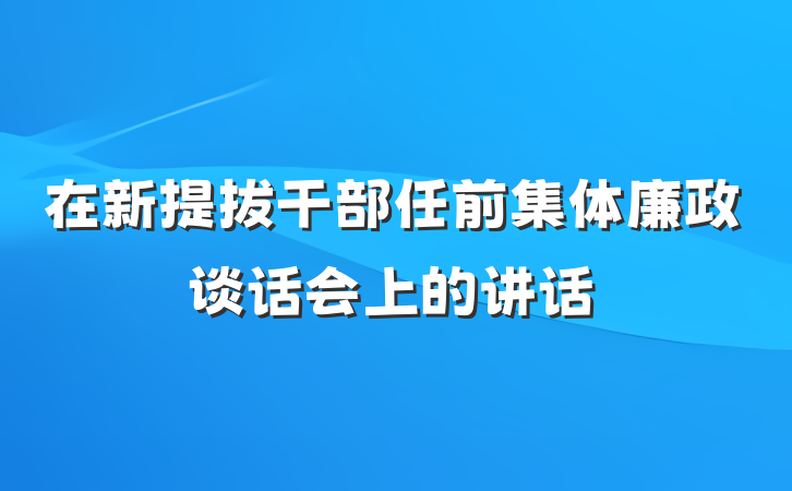 在新提拔干部任前集体廉政谈话会上的讲话