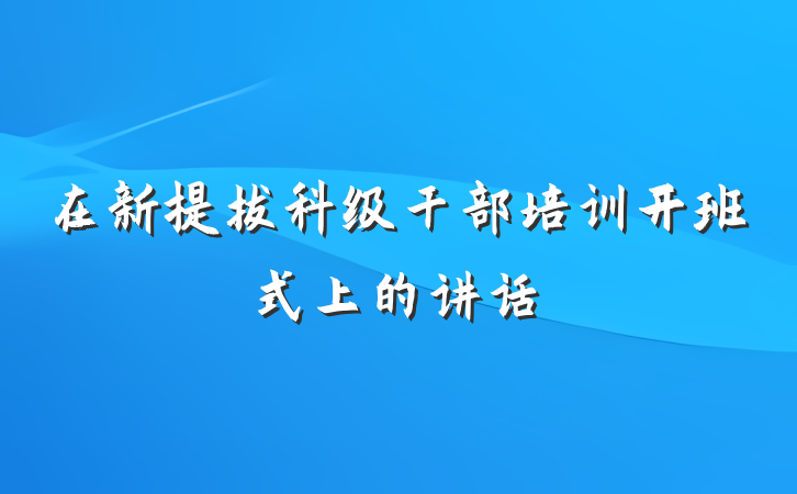 在新提拔科级干部培训开班式上的讲话