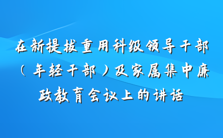 在新提拔重用科级领导干部（年轻干部）及家属集中廉政教育会议上的讲话