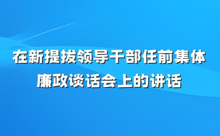 在新提拔领导干部任前集体廉政谈话会上的讲话