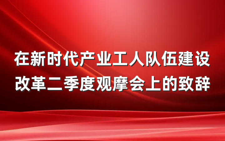 在新时代产业工人队伍建设改革二季度观摩会上的致辞