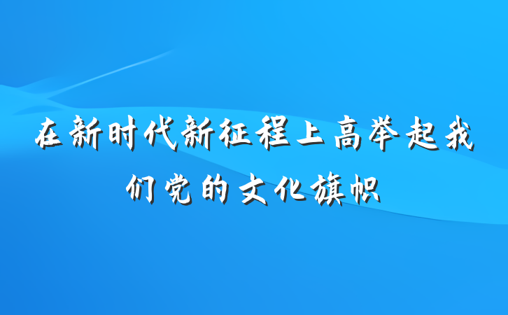 在新时代新征程上高举起我们党的文化旗帜
