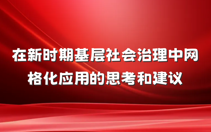 在新时期基层社会治理中网格化应用的思考和建议