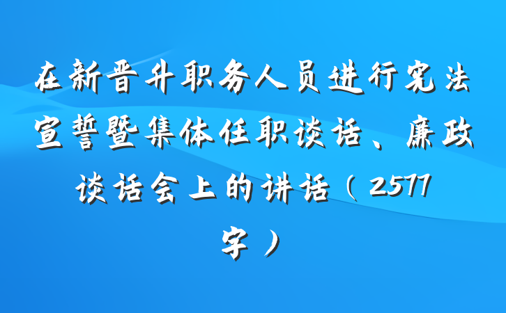 在新晋升职务人员进行宪法宣誓暨集体任职谈话、廉政谈话会上的讲话（2577字）