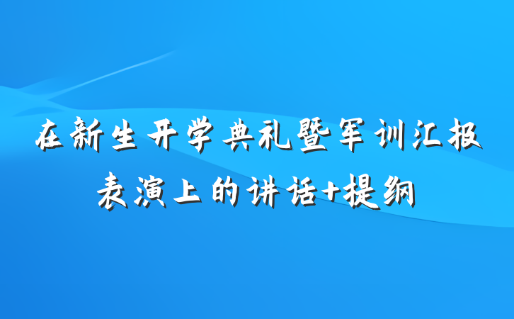 在新生开学典礼暨军训汇报表演上的讲话 提纲