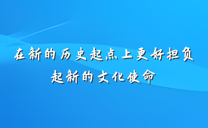 在新的历史起点上更好担负起新的文化使命