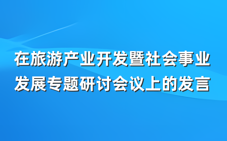 在旅游产业开发暨社会事业发展专题研讨会议上的发言