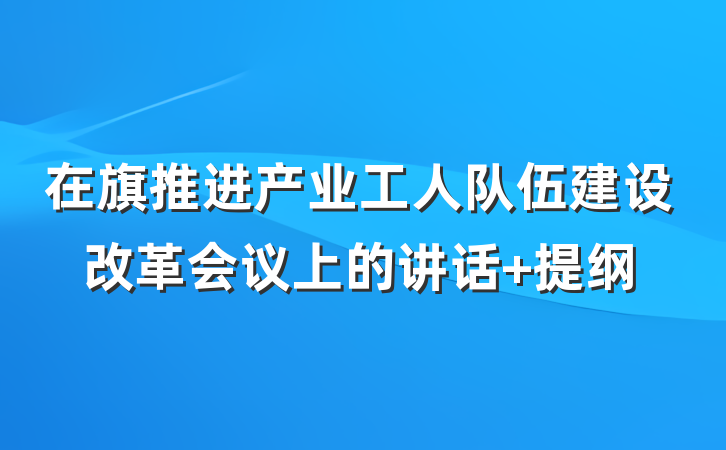 在旗推进产业工人队伍建设改革会议上的讲话 提纲