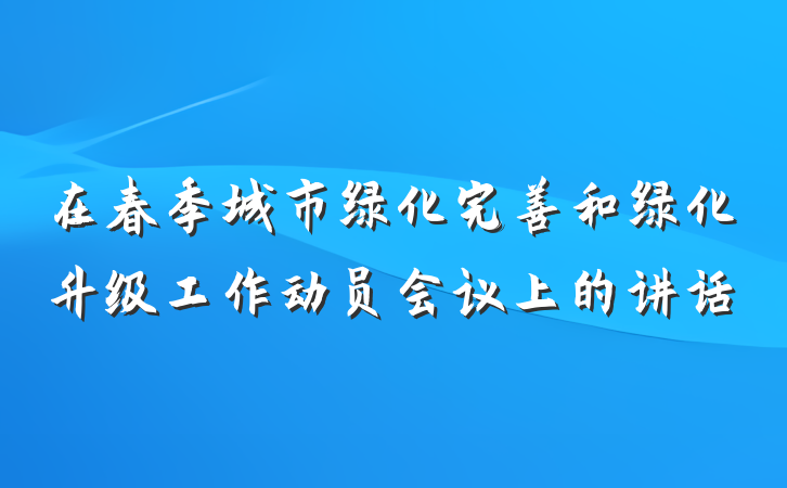 在春季城市绿化完善和绿化升级工作动员会议上的讲话