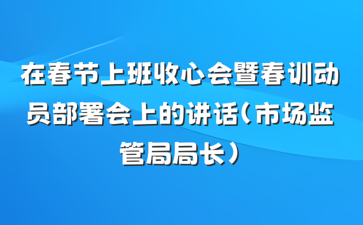 在春节上班收心会暨春训动员部署会上的讲话（市场监管局局长）
