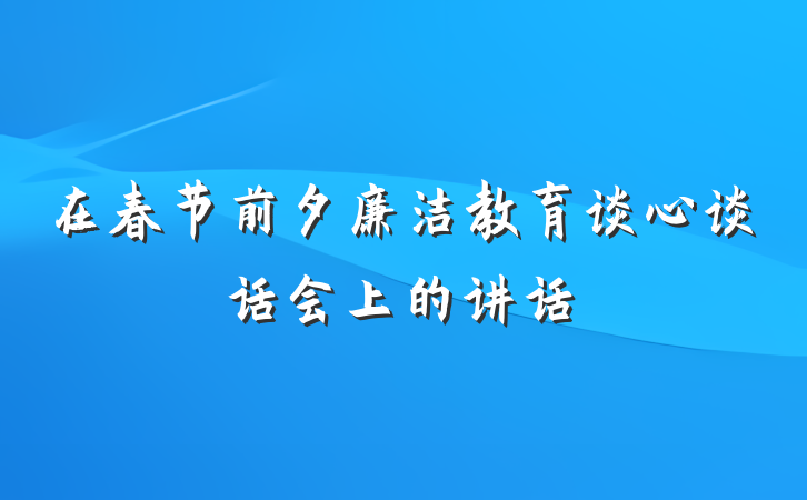 在春节前夕廉洁教育谈心谈话会上的讲话
