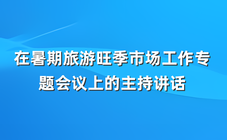 在暑期旅游旺季市场工作专题会议上的主持讲话