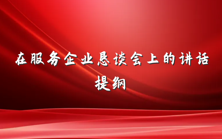 在服务企业恳谈会上的讲话提纲