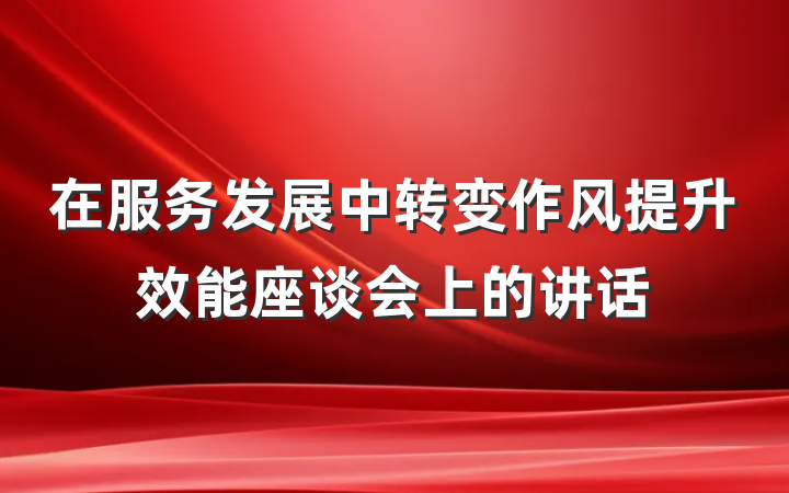 在服务发展中转变作风提升效能座谈会上的讲话
