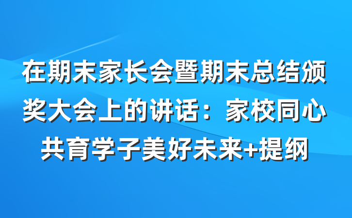 在期末家长会暨期末总结颁奖大会上的讲话：家校同心共育学子美好未来 提纲