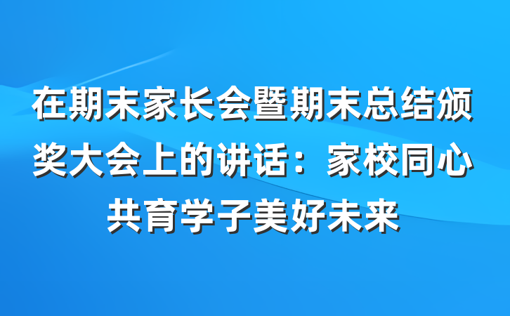 在期末家长会暨期末总结颁奖大会上的讲话：家校同心共育学子美好未来
