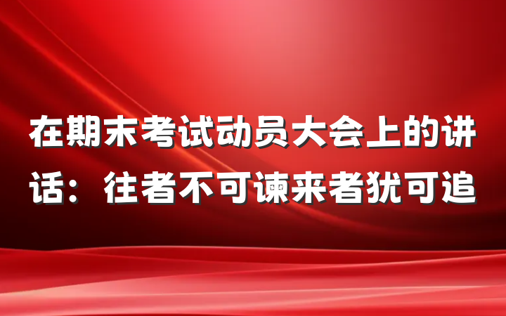 在期末考试动员大会上的讲话：往者不可谏来者犹可追