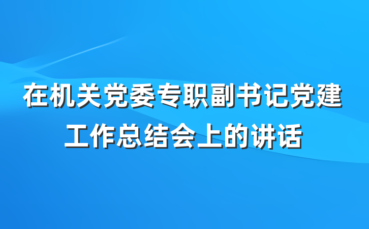 在机关党委专职副书记党建工作总结会上的讲话