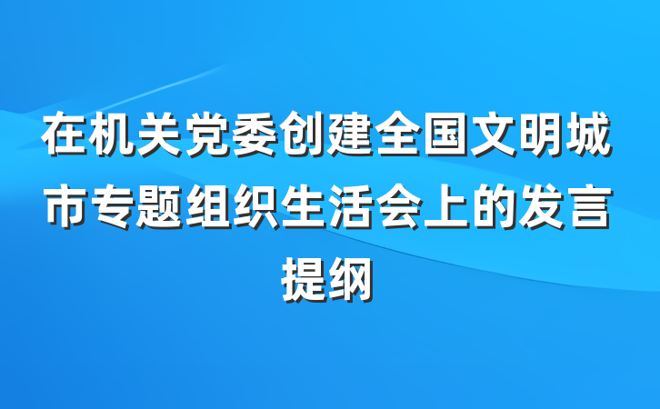 在机关党委创建全国文明城市专题组织生活会上的发言提纲