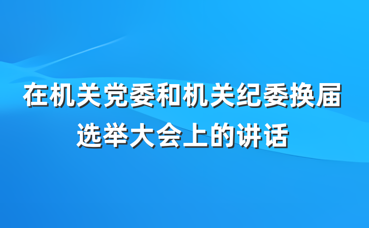 在机关党委和机关纪委换届选举大会上的讲话