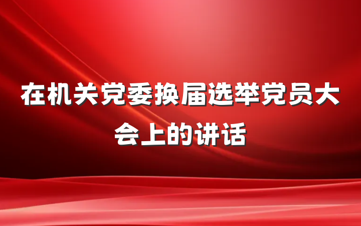 在机关党委换届选举党员大会上的讲话
