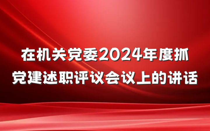 在机关党委2024年度抓党建述职评议会议上的讲话