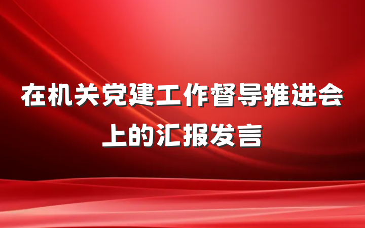 在机关党建工作督导推进会上的汇报发言