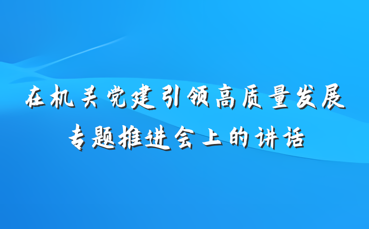 在机关党建引领高质量发展专题推进会上的讲话
