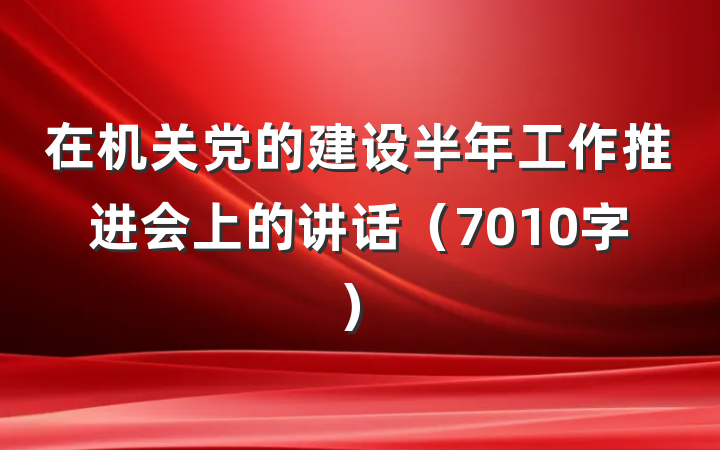 在机关党的建设半年工作推进会上的讲话（7010字）