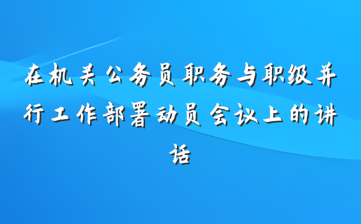 在机关公务员职务与职级并行工作部署动员会议上的讲话