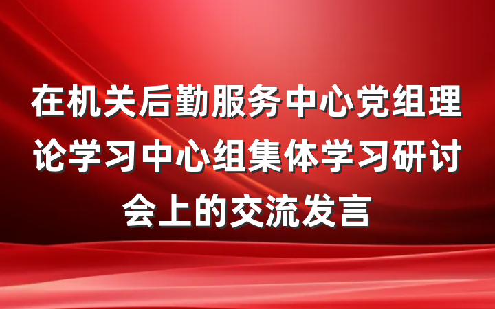 在机关后勤服务中心党组理论学习中心组集体学习研讨会上的交流发言