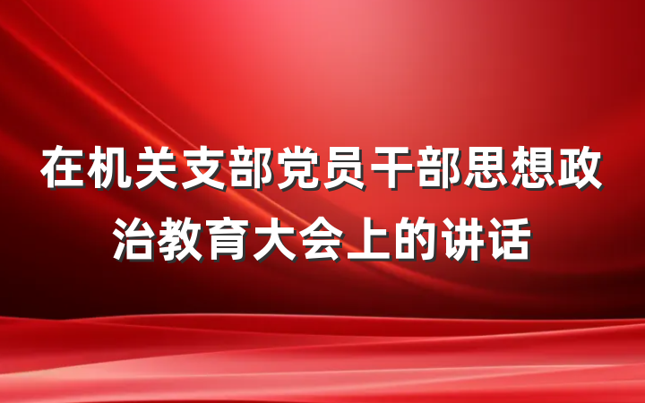 在机关支部党员干部思想政治教育大会上的讲话