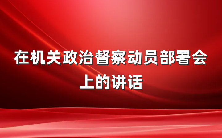 在机关政治督察动员部署会上的讲话