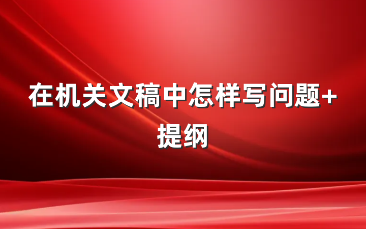 在机关文稿中怎样写问题 提纲
