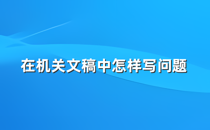 在机关文稿中怎样写问题